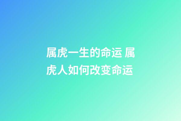 属虎一生的命运 属虎人如何改变命运
